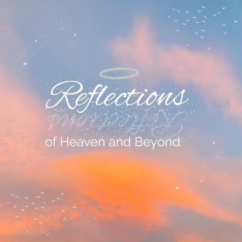 Reflections of Heaven & Beyond